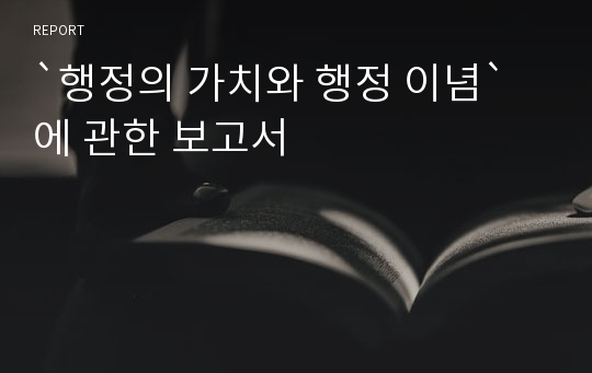 `행정의 가치와 행정 이념`에 관한 보고서