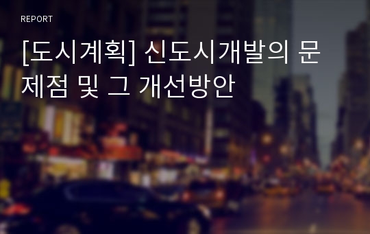 [도시계획] 신도시개발의 문제점 및 그 개선방안