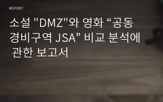 소설 &quot;DMZ&quot;와 영화 “공동경비구역 JSA” 비교 분석에 관한 보고서