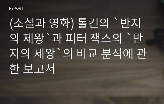 (소설과 영화) 톨킨의 `반지의 제왕`과 피터 잭스의 `반지의 제왕`의 비교 분석에 관한 보고서