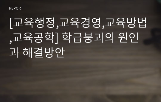 [교육행정,교육경영,교육방법,교육공학] 학급붕괴의 원인과 해결방안