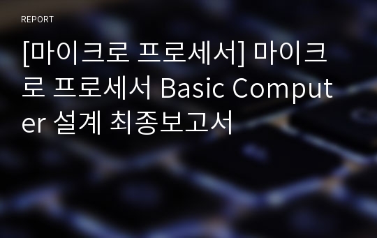 [마이크로 프로세서] 마이크로 프로세서 Basic Computer 설계 최종보고서