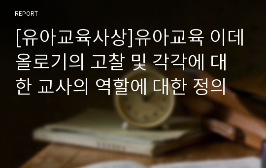 [유아교육사상]유아교육 이데올로기의 고찰 및 각각에 대한 교사의 역할에 대한 정의