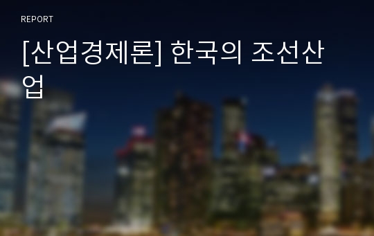 [산업경제론] 한국의 조선산업