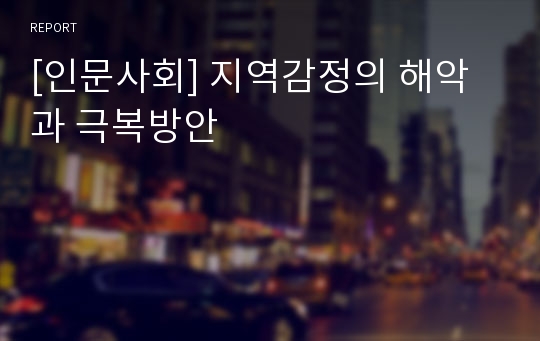 [인문사회] 지역감정의 해악과 극복방안