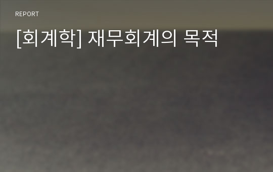 [회계학] 재무회계의 목적