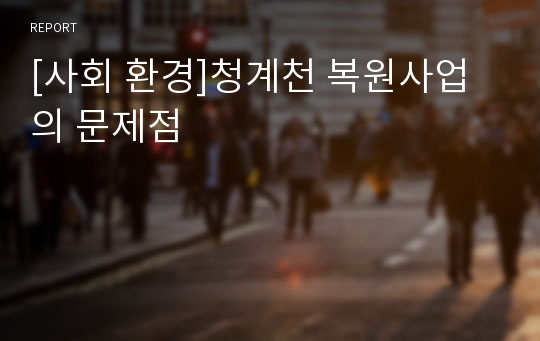 [사회 환경]청계천 복원사업의 문제점