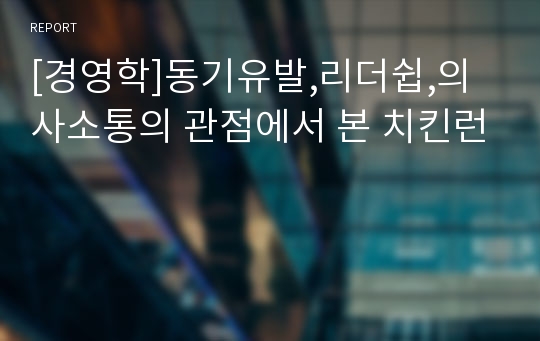 [경영학]동기유발,리더쉽,의사소통의 관점에서 본 치킨런