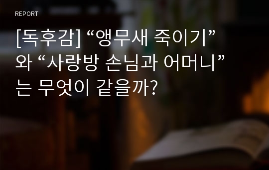 [독후감] “앵무새 죽이기”와 “사랑방 손님과 어머니”는 무엇이 같을까?