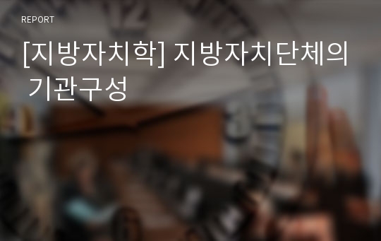 [지방자치학] 지방자치단체의 기관구성