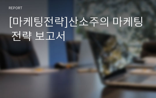 [마케팅전략]산소주의 마케팅 전략 보고서