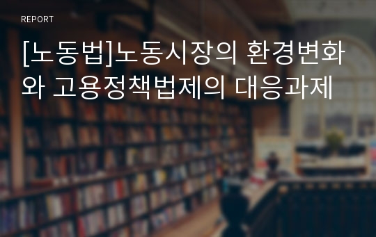 [노동법]노동시장의 환경변화와 고용정책법제의 대응과제