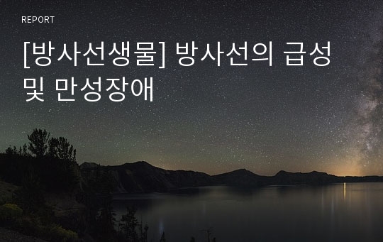 [방사선생물] 방사선의 급성 및 만성장애