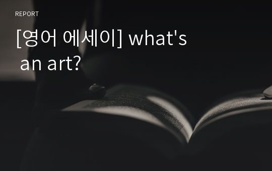 [영어 에세이] what&#039;s an art?