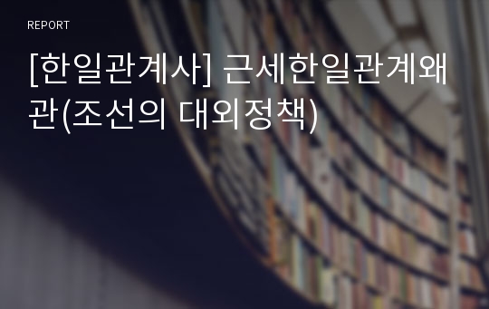 [한일관계사] 근세한일관계왜관(조선의 대외정책)