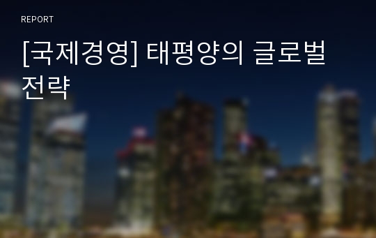 [국제경영] 태평양의 글로벌 전략