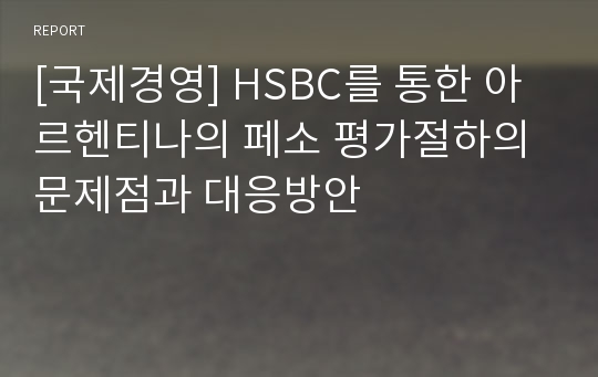 [국제경영] HSBC를 통한 아르헨티나의 페소 평가절하의 문제점과 대응방안