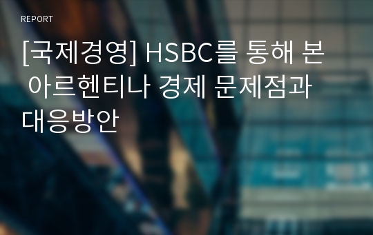 [국제경영] HSBC를 통해 본  아르헨티나 경제 문제점과 대응방안