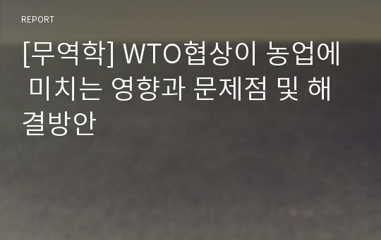 [무역학] WTO협상이 농업에 미치는 영향과 문제점 및 해결방안