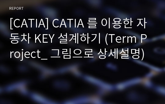 [CATIA] CATIA 를 이용한 자동차 KEY 설계하기 (Term Project_ 그림으로 상세설명)