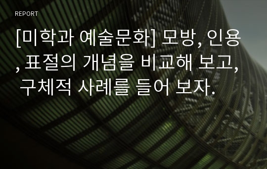 [미학과 예술문화] 모방, 인용, 표절의 개념을 비교해 보고, 구체적 사례를 들어 보자.