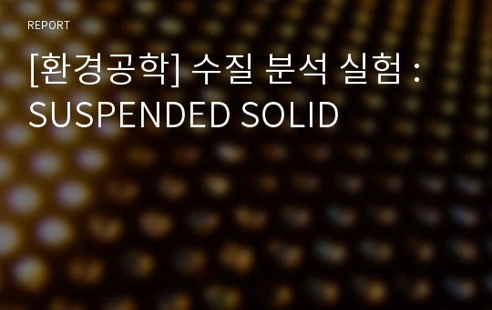 [환경공학] 수질 분석 실험 : SUSPENDED SOLID