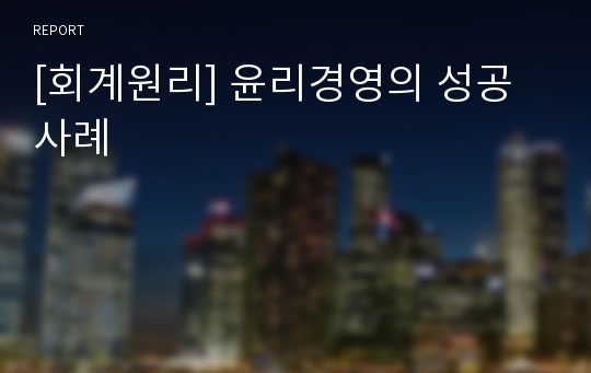 [회계원리] 윤리경영의 성공사례