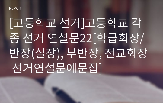 [고등학교 선거]고등학교 각종 선거 연설문22[학급회장/반장(실장), 부반장, 전교회장 선거연설문예문집]