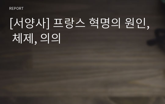 [서양사] 프랑스 혁명의 원인, 체제, 의의