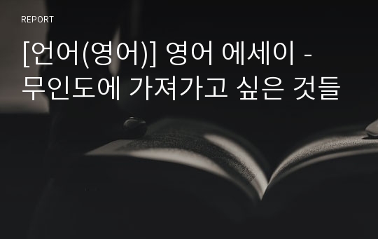 [언어(영어)] 영어 에세이 - 무인도에 가져가고 싶은 것들