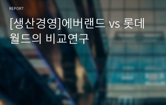 [생산경영]에버랜드 vs 롯데월드의 비교연구