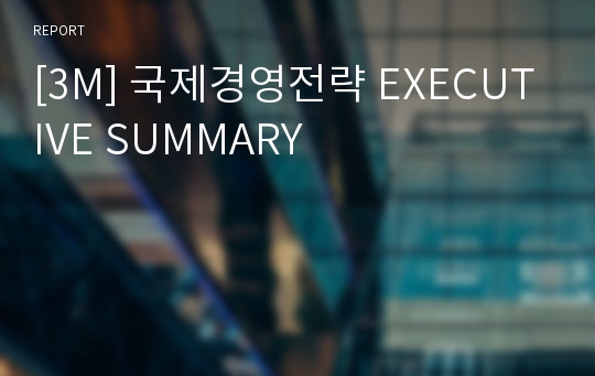 [3M] 국제경영전략 EXECUTIVE SUMMARY