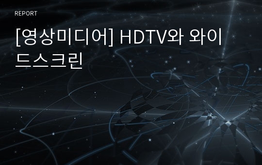 [영상미디어] HDTV와 와이드스크린