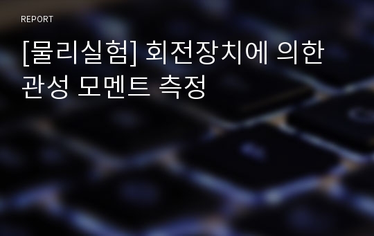 [물리실험] 회전장치에 의한 관성 모멘트 측정