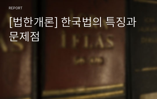 [법한개론] 한국법의 특징과 문제점