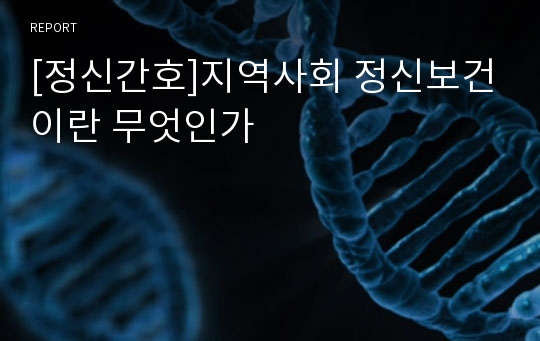 [정신간호]지역사회 정신보건이란 무엇인가