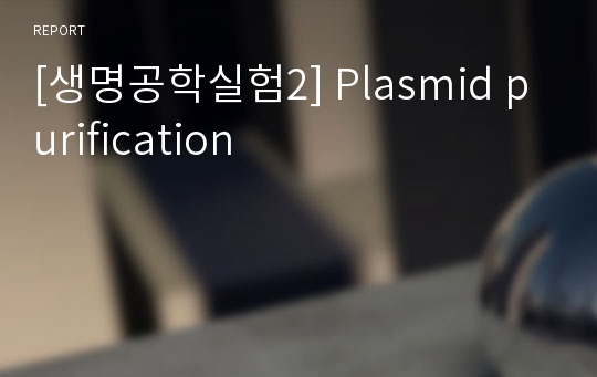 [생명공학실험2] Plasmid purification