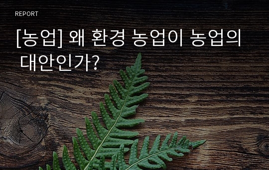 [농업] 왜 환경 농업이 농업의 대안인가?