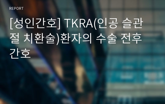 [성인간호] TKRA(인공 슬관절 치환술)환자의 수술 전후 간호