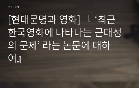 [현대문명과 영화] 『 ‘최근 한국영화에 나타나는 근대성의 문제’ 라는 논문에 대하여』