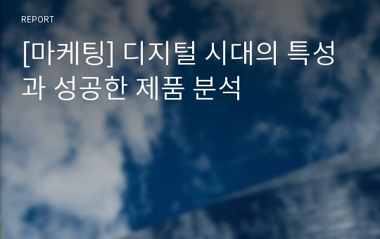 [마케팅] 디지털 시대의 특성과 성공한 제품 분석