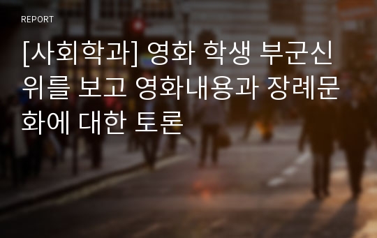 [사회학과] 영화 학생 부군신위를 보고 영화내용과 장례문화에 대한 토론