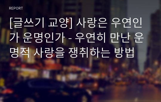 [글쓰기 교양] 사랑은 우연인가 운명인가 - 우연히 만난 운명적 사랑을 쟁취하는 방법