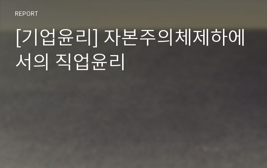 [기업윤리] 자본주의체제하에서의 직업윤리