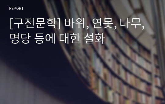 [구전문학] 바위, 연못, 나무, 명당 등에 대한 설화