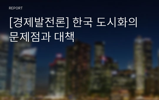 [경제발전론] 한국 도시화의 문제점과 대책