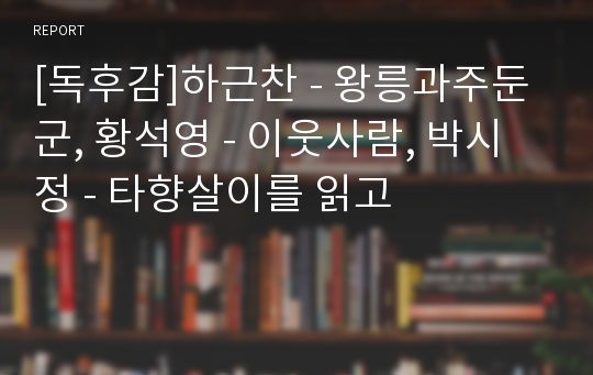 [독후감]하근찬 - 왕릉과주둔군, 황석영 - 이웃사람, 박시정 - 타향살이를 읽고