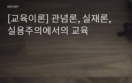 [교육이론] 관념론, 실재론, 실용주의에서의 교육