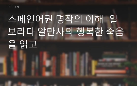 스페인어권 명작의 이해 -알보라다 알만사의 행복한 죽음을 읽고