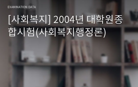 [사회복지] 2004년 대학원종합시험(사회복지행정론)